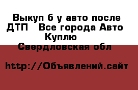 Выкуп б/у авто после ДТП - Все города Авто » Куплю   . Свердловская обл.